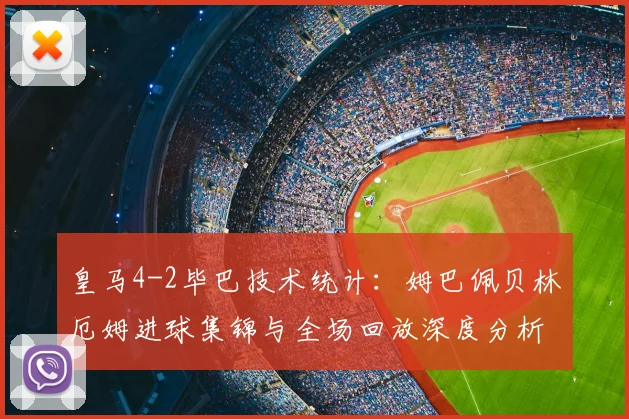 皇马4-2毕巴技术统计:姆巴佩贝林厄姆进球集锦与全场回放深度分析