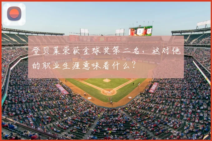 登贝莱荣获金球奖第二名,这对他的职业生涯意味着什么?