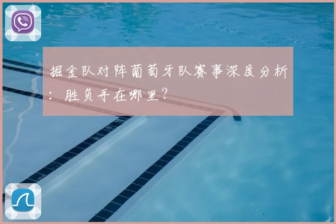 掘金队对阵葡萄牙队赛事深度分析:胜负手在哪里?