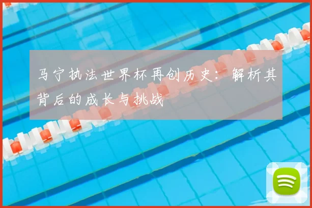 马宁执法世界杯再创历史:解析其背后的成长与挑战
