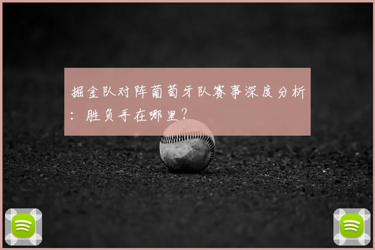 掘金队对阵葡萄牙队赛事深度分析：胜负手在哪里？